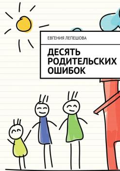 Читать Десять родительских ошибок - Евгения Лепешова