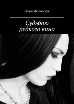 Читать Судьбою редкого вина - Ольга Мельничук