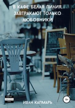 Читать В кафе Белая Лилия завтракают только любовники - Иван Капмарь