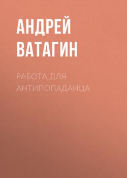 Читать Работа для антипопаданца - Андрей Ватагин