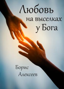 Читать Любовь на выселках у Бога - Борис Алексеев