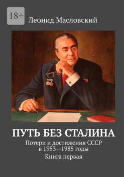 Читать Путь без Сталина. Потери и достижения СССР в 1953—1985 годы. Книга первая - Леонид Масловский