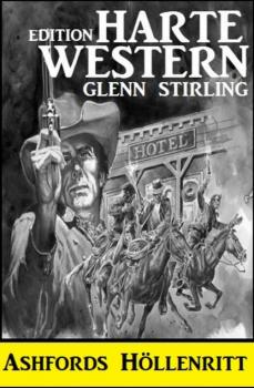 Читать Ashfords Höllenritt: Harte Western Edition - Glenn Stirling