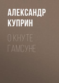 Читать О Кнуте Гамсуне - Александр Куприн