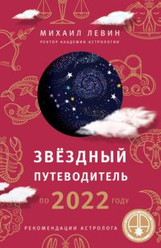 Читать Звёздный путеводитель по 2022 году для всех знаков Зодиака. Рекомендации астролога - Михаил Левин