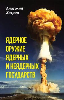 Читать Ядерное оружие ядерных и неядерных государств - Анатолий Хитров
