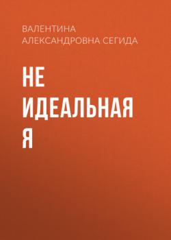 Читать Не идеальная я - Валентина Александровна Сегида