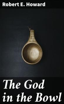 Читать The God in the Bowl - Robert E. Howard
