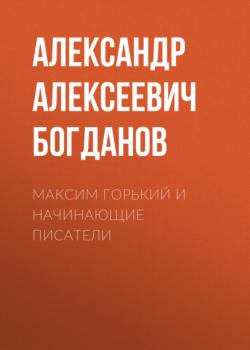 Читать Максим Горький и начинающие писатели - Александр Алексеевич Богданов