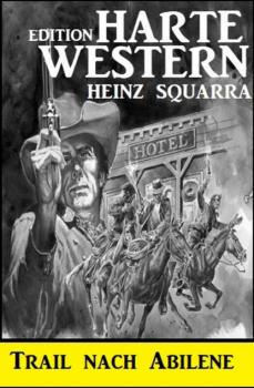Читать Trail nach Abilene: Harte Western Edition - Heinz Squarra