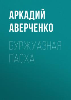 Читать Буржуазная Пасха - Аркадий Аверченко