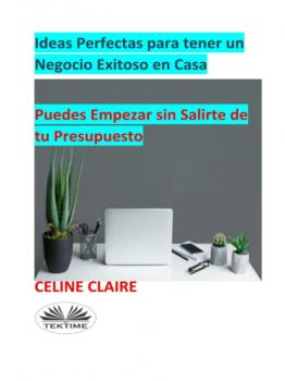 Читать Ideas Perfectas Para Tener Un Negocio Exitoso En Casa - Celine Claire