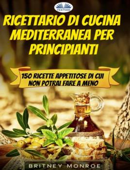 Читать Ricettario Di Cucina Mediterranea Per Principianti - Britney Monroe