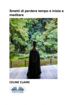 Читать Smetti Di Perdere Tempo E Inizia A Meditare - Celine Claire