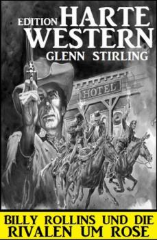 Читать Billy Rollins und die Rivalen um Rose: Harte Western Edition - Glenn Stirling
