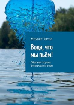 Читать Вода, что мы пьём! Обратная сторона фторирования воды - Михаил Титов