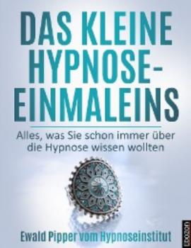 Читать Das kleine Hypnose Einmaleins - Alles was Sie schon immer über die Hypnose wissen wollten von Ewald Pipper vom Hypnoseinstitut - Ewald Pipper