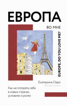 Читать Европа во мне. Как не потерять себя в новых странах, условиях и ролях - Екатерина Оаро
