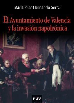 Читать El ayuntamiento de Valencia y la invasión napoleónica - María Pilar Hernando Serra