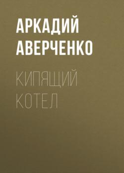 Читать Кипящий котел - Аркадий Аверченко