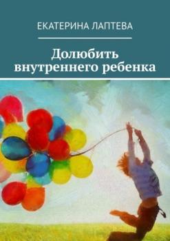 Читать Долюбить внутреннего ребенка - Екатерина Лаптева