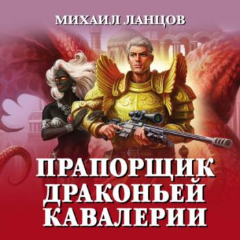 Читать Прапорщик драконьей кавалерии - Михаил Ланцов