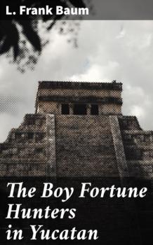 Читать The Boy Fortune Hunters in Yucatan - L. Frank Baum