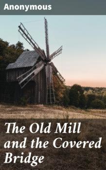 Читать The Old Mill and the Covered Bridge - Anonymous
