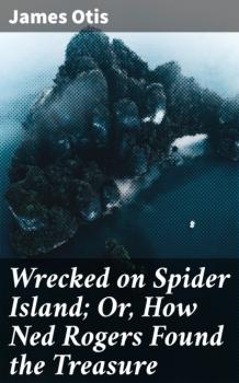 Читать Wrecked on Spider Island; Or, How Ned Rogers Found the Treasure - Otis James