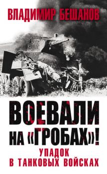 Читать Воевали на «гробах»! Упадок в танковых войсках - Владимир Бешанов