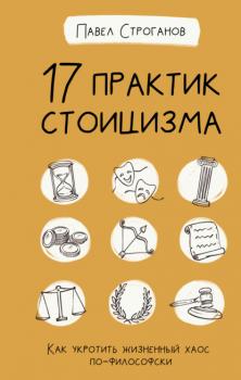Читать 17 практик стоицизма. Как укротить жизненный хаос по-философски - Павел Строганов