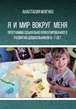 Читать Программа социально ориентированного развития дошкольников 6–7 лет «Я и мир вокруг меня» - Анастасия Млечко