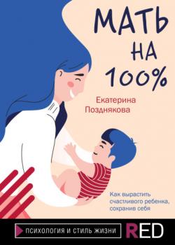 Читать Мать на 100%. Как вырастить счастливого ребенка, сохранив себя - Екатерина Позднякова