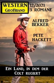 Читать Ein Land, in dem der Colt regiert: Western Großband 3 Romane 12/2021 - Pete Hackett