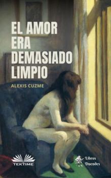 Читать El Amor Era Demasiado Limpio - Alexis Cuzme