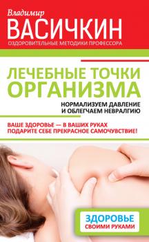 Читать Лечебные точки организма: нормализуем давление и облегчаем невралгию - Владимир Васичкин