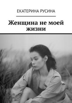 Читать Женщина не моей жизни - Екатерина Русина