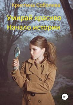 Читать Умирай красиво. Начало истории - Кристина Владимровна Соболева