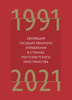 Читать Эволюция государственного управления в странах постсоветского пространства. 1991–2021 - Группа авторов