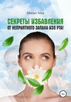 Читать Секреты избавления от неприятного запаха изо рта! - Михаил Титов