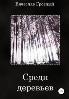 Читать Среди деревьев - Вячеслав Грозный