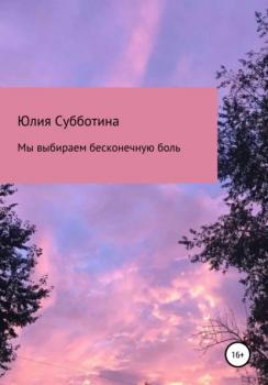 Читать Мы выбираем бесконечную боль - Юлия Сергеевна Субботина
