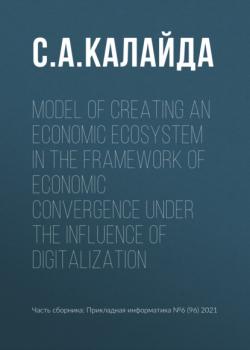 Читать Model of creating an economic ecosystem in the framework of economic convergence under the influence of digitalization - С. А. Калайда