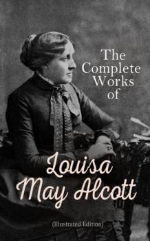 Читать The Complete Works of Louisa May Alcott (Illustrated Edition) - Луиза Мэй Олкотт