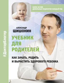 Читать Учебник для родителей. Как зачать, родить и вырастить здорового ребенка - Александр Шишонин