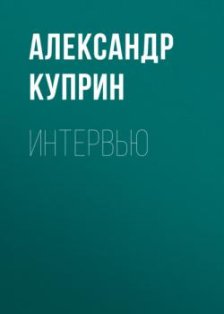 Читать Интервью - Александр Куприн