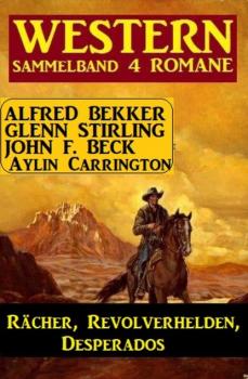 Читать Rächer, Revolverhelden, Desperados: Western Sammelband 4 Romane - Alfred Bekker
