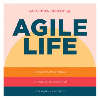 Читать Agile life: Как вывести жизнь на новую орбиту, используя методы agile-планирования, нейрофизиологию и самокоучинг - Катерина Ленгольд