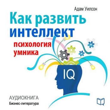 Читать Как развить интеллект: психология умника - Адам Уилсон