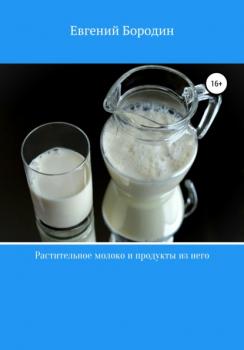 Читать Растительное молоко и продукты из него - Евгений Владимирович Бородин